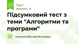 Підсумковий тест з теми "Алгоритми та програми"