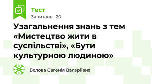  Узагальнення знань з тем «Мистецтво жити в суспільстві», «Бути культурною людиною»