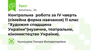 Контрольна  робота за ІV чверть (сімейна форма навчання) 11 клас "Художня спадщина України"(музичне, театральне, кіномистецтво України). 