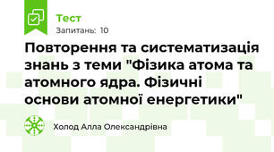 Повторення та систематизація знань з теми "Фізика атома та атомного ядра. Фізичні основи атомної енергетики"