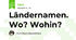 Ländernamen. Wo? Wohin?