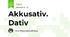 Akkusativ. Dativ
