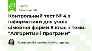 Контрольний тест № 4 з інформатики для учнів сімейної форми 8 клас з теми: "Алгоритми і програми"