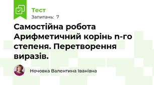 Самостійна робота  Арифметичний корінь n-го степеня. Перетворення виразів.