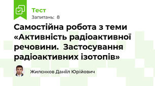 Самостійна робота з теми «Активність радіоактивної речовини.  Застосування радіоактивних ізотопів»
