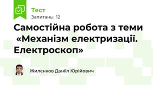 Самостійна робота з теми  «Механізм електризації. Електроскоп»
