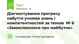 Діагностування прогресу набуття учнями знань і компетентностей за темою  № 6 «Замислюємося про майбутнє»