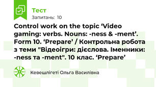Control work on the topic ‘Video gaming: verbs. Nouns: -ness & -ment’. Form 10. ‘Prepare’ / Контрольна робота з теми "Відеоігри: дієслова. Іменники: -ness та -ment". 10 клас. ‘Prepare’