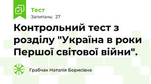 Контрольний тест з розділу "Україна в роки Першої світової війни".