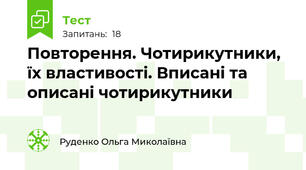 Повторення. Чотирикутники, їх властивості. Вписані та описані чотирикутники