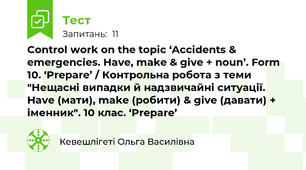Control work on the topic ‘Accidents & emergencies. Have, make & give + noun’. Form 10. ‘Prepare’ / Контрольна робота з теми "Нещасні випадки й надзвичайні ситуації. Have (мати), make (робити) & give (давати) + іменник". 10 клас. ‘Prepare’