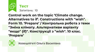 Control work on the topic ‘Climate change. Alternatives to if’. Сonstructions with "wish". Form 10. ‘Prepare’ / Контрольна робота з теми "Зміна клімату. Альтернативи варіанту "якщо" (if)". Конструкції з "wish". 10 клас. ‘Prepare’