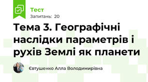Тема 3. Географічні наслідки параметрів і рухів Землі як планети