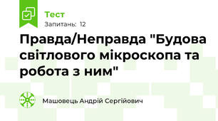 Правда/Неправда "Будова світлового мікроскопа та робота з ним"