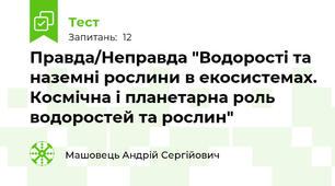 Правда/Неправда "Водорості та наземні рослини в екосистемах. Космічна і планетарна роль водоростей та рослин"