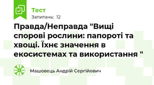Правда/Неправда "Вищі спорові рослини: папороті та хвощі. Їхнє значення в екосистемах та використання "
