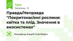Правда/Неправда "Покритонасінні рослини: квітка та плід. Значення в екосистемах"
