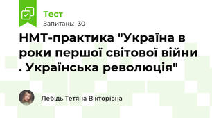 НМТ-практика "Україна в роки першої світової війни . Українська революція" 