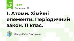 1. Атоми. Хімічні елементи. Періодичний закон. 11 клас.
