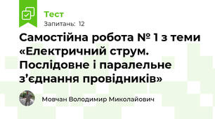 Самостійна робота № 1 з теми «Електричний струм. Послідовне і паралельне з’єднання провідників»