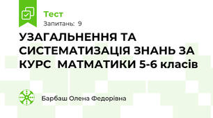 УЗАГАЛЬНЕННЯ ТА СИСТЕМАТИЗАЦІЯ ЗНАНЬ ЗА КУРС  МАТМАТИКИ 5-6 класів 