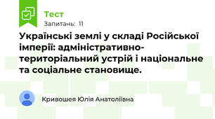 Українські землі у складі Російської імперії: адміністративно- територіальний устрій і національне та соціальне становище.