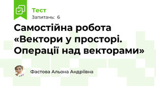 Самостійна робота «Вектори у просторі. Операції над векторами»