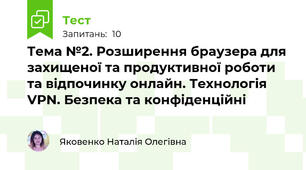 Тема №2. Розширення браузера для захищеної та продуктивної роботи та відпочинку онлайн. Технологія VPN. Безпека та конфіденційні