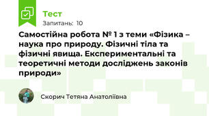 Самостійна робота № 1 з теми «Фізика – наука про природу. Фізичні тіла та фізичні явища. Експериментальні та теоретичні методи досліджень законів природи»