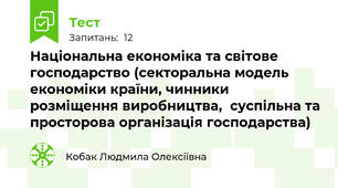 Національна економіка та світове господарство (секторальна модель економіки країни, чинники розміщення виробництва,  суспільна та просторова організація господарства)