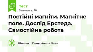  Постійні магніти. Магнітне поле. Дослід Ерстеда. Самостійна робота