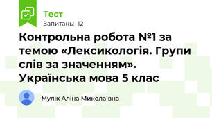  Контрольна робота №1 за темою «Лексикологія. Групи слів за значенням».  Українська мова 5 клас