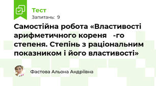 Самостійна робота «Властивості арифметичного кореня 𝑛-го степеня. Степінь з раціональним показником і його властивості»