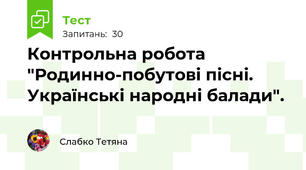 Контрольна робота "Родинно-побутові пісні. Українські народні балади".