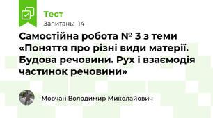 Самостійна робота № 3 з теми «Поняття про різні види матерії. Будова речовини. Рух і взаємодія частинок речовини»