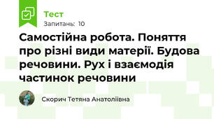 Самостійна робота. Поняття про різні види матерії. Будова речовини. Рух і взаємодія частинок речовини