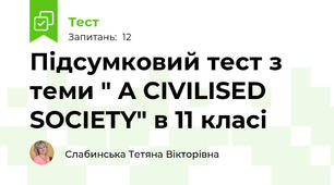 Підсумковий тест з теми " A CIVILISED SOCIETY" в 11 класі
