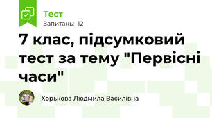 7 клас, підсумковий тест за тему "Первісні часи"
