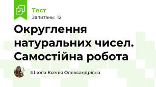 Округлення натуральних чисел. Самостійна робота
