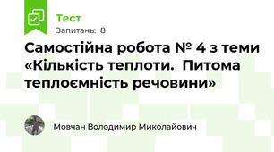 Самостійна робота № 4 з теми «Кількість теплоти.  Питома теплоємність речовини»