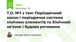 Т.О. №1 з тем: Періодичний закон і періодична система хімічних елементів та Хімічний зв’язок і будова речовини