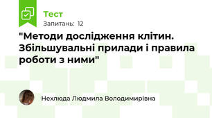  "Методи дослідження клітин. Збільшувальні прилади і правила роботи з ними"