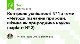 Контроль успішності № 1 з теми «Методи пізнання природи.  Фізика як природнича наука» (варіант № 2)