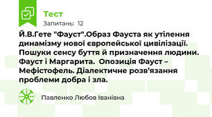 Й.В.Гете "Фауст".Образ Фауста як утілення динамізму нової європейської цивілізації. Пошуки сенсу буття й призначення людини. Фауст і Маргарита.  Опозиція Фауст – Мефістофель. Діалектичне розв’язання проблеми добра і зла.