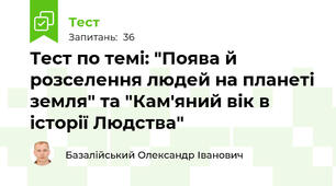 Тест по темі: "Поява й розселення людей на планеті земля" та "Кам'яний вік в історії Людства"