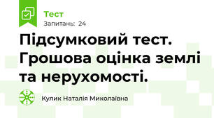 Підсумковий тест. Грошова оцінка землі та нерухомості.
