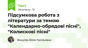 Підсумкова робота з літератури за темою "Календарно-обрядові пісні", "Колискові пісні"