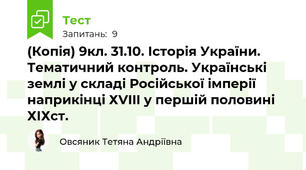 (Копія) 9кл. 31.10. Історія України. Тематичний контроль. Українські землі у складі Російської імперії наприкінці ХVIII у першій половині ХІХст.