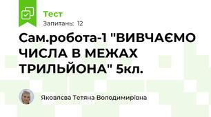 Сам.робота-1 "ВИВЧАЄМО ЧИСЛА В МЕЖАХ ТРИЛЬЙОНА" 5кл.