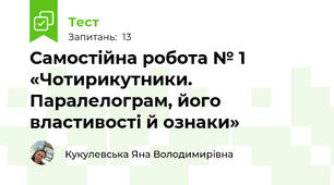 Самостійна робота № 1 «Чотирикутники. Паралелограм, його властивості й ознаки»